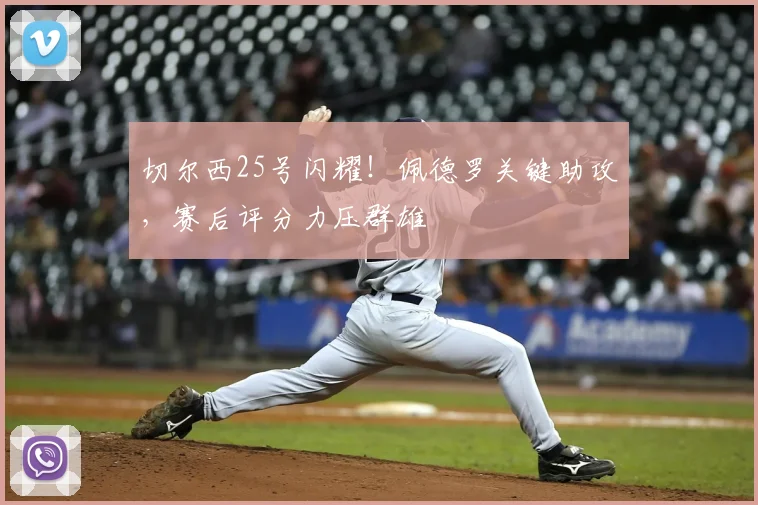 切尔西25号闪耀!佩德罗关键助攻,赛后评分力压群雄