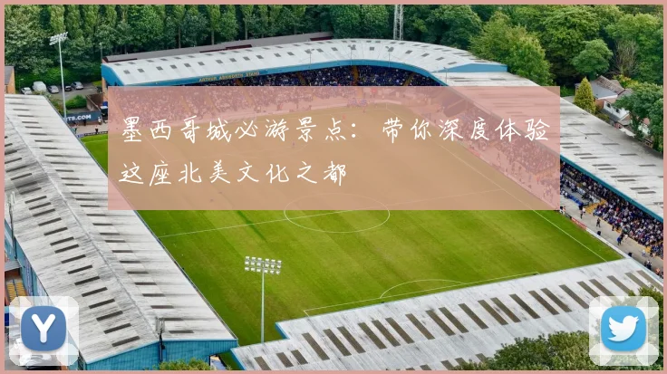 墨西哥城必游景点:带你深度体验这座北美文化之都