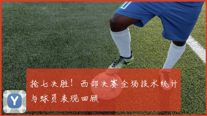 抢七决胜！西部决赛全场技术统计与球员表现回顾