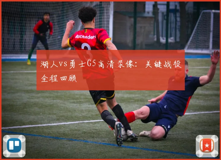 湖人vs勇士G5高清录像：关键战役全程回顾