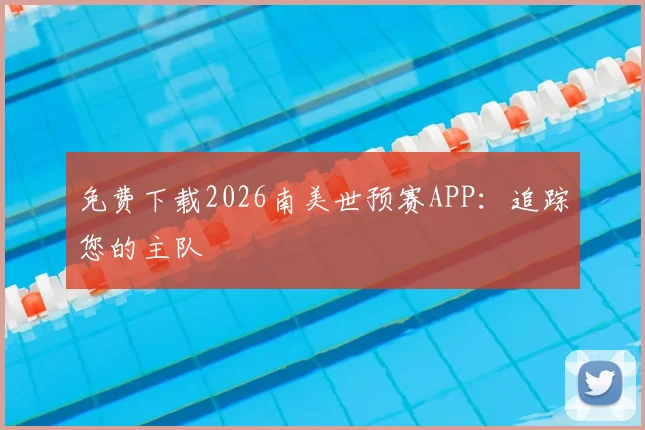 免费下载2026南美世预赛APP：追踪您的主队