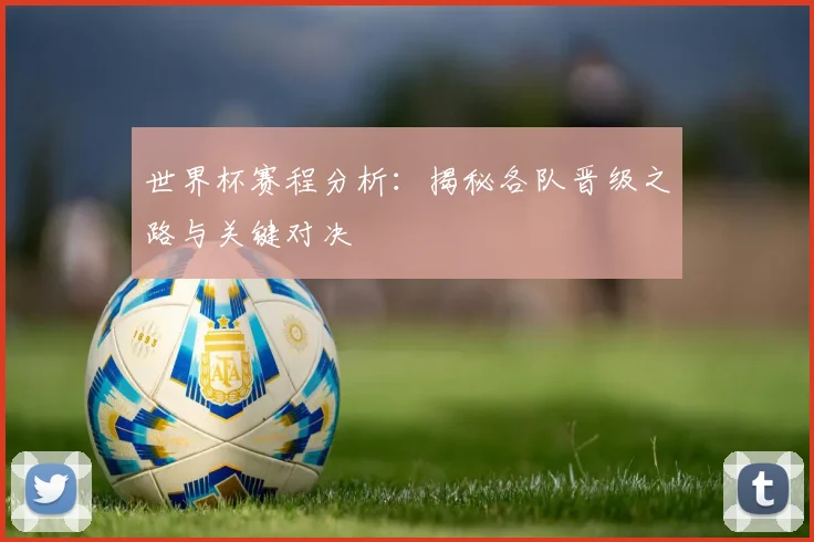 世界杯赛程分析：揭秘各队晋级之路与关键对决