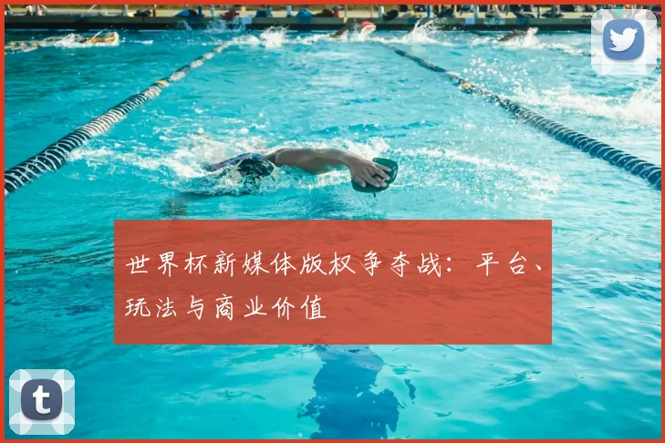 世界杯新媒体版权争夺战：平台、玩法与商业价值