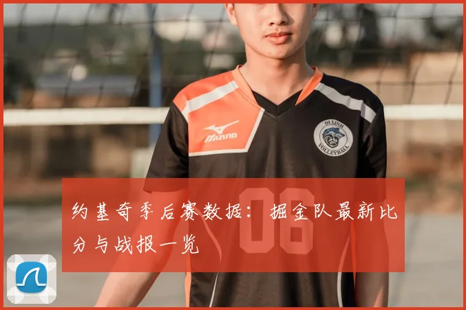 约基奇季后赛数据：掘金队最新比分与战报一览