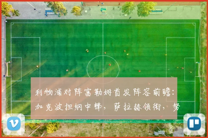利物浦对阵富勒姆首发阵容前瞻：加克波担纲中锋，萨拉赫领衔，努涅斯或替补待命