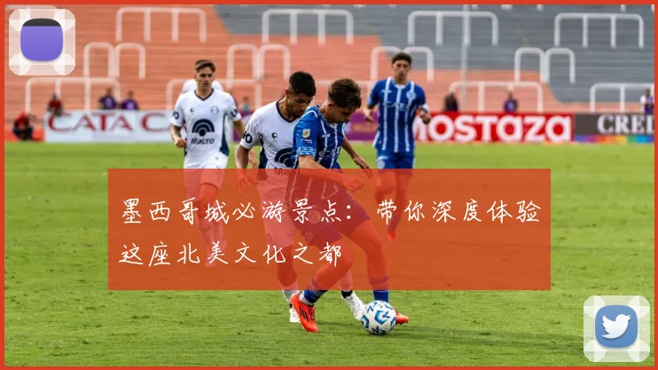 墨西哥城必游景点:带你深度体验这座北美文化之都