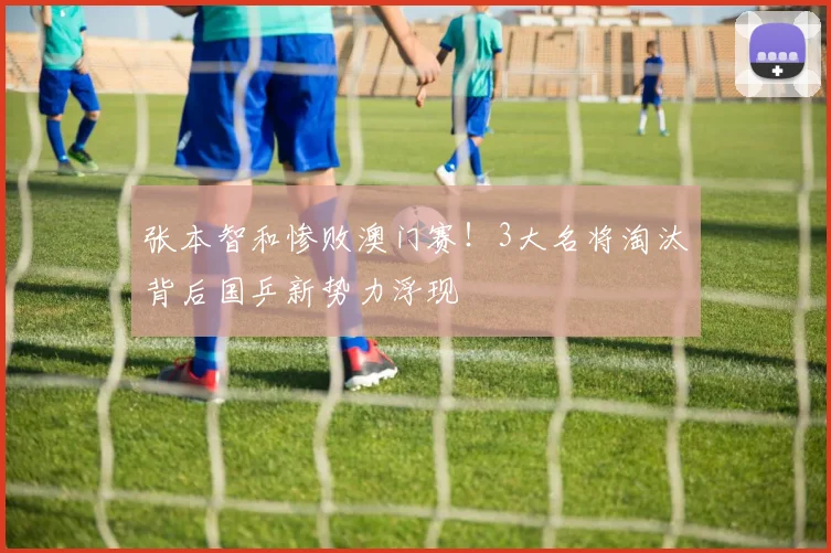 张本智和惨败澳门赛!3大名将淘汰背后国乒新势力浮现
