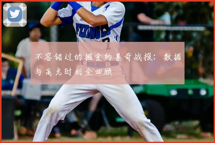 不容错过的掘金约基奇战报：数据与高光时刻全回顾