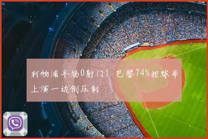利物浦半场0射门！巴黎74%控球率上演一边倒压制
