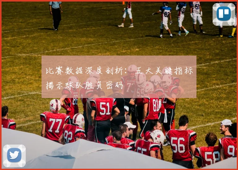 比赛数据深度剖析:五大关键指标揭示球队胜负密码