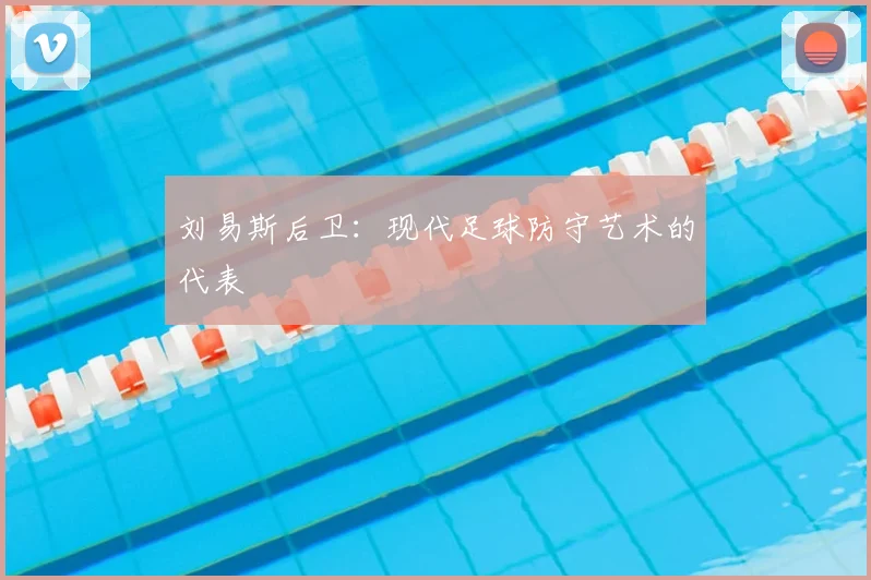 刘易斯后卫:现代足球防守艺术的代表