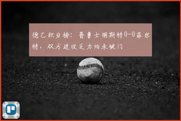 德乙积分榜：普鲁士明斯特0-0菲尔特，双方进攻乏力均未破门