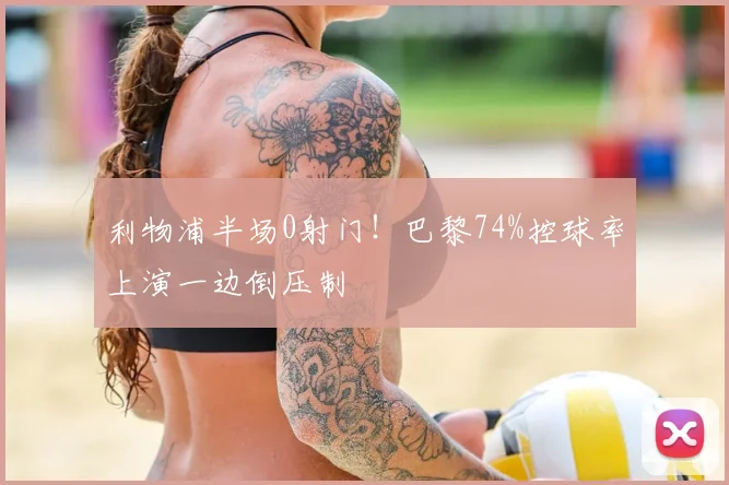 利物浦半场0射门!巴黎74%控球率上演一边倒压制