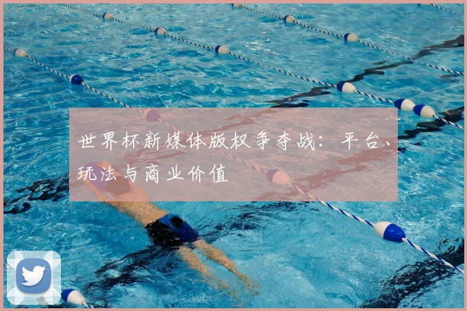 世界杯新媒体版权争夺战：平台、玩法与商业价值