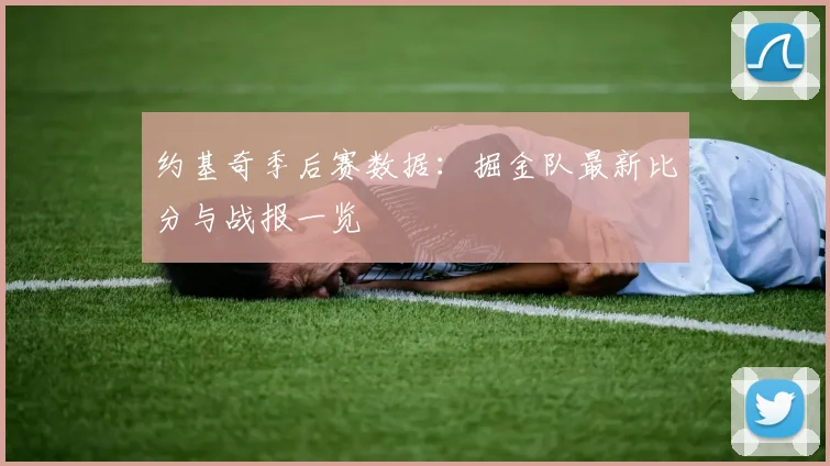 约基奇季后赛数据：掘金队最新比分与战报一览